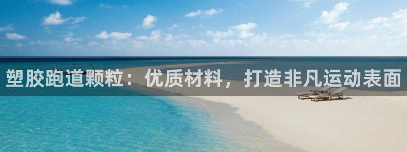 谈球吧体育官网入口：塑胶跑道颗粒：优质材料，打造非凡运动表面