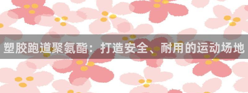 谈球吧官网在线入口免费观看高清版：塑胶跑道聚氨酯：打造安全、耐用的运动场地