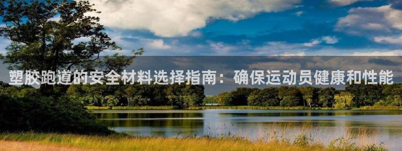谈球吧官网入口在线观看：塑胶跑道的安全材料选择指南：
