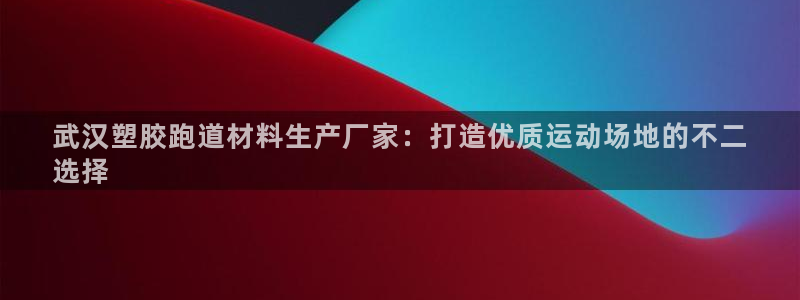 谈球吧体育app下载中心官方网站：武汉塑胶跑道材料生产厂家：打造优质运动场地的不二
选择