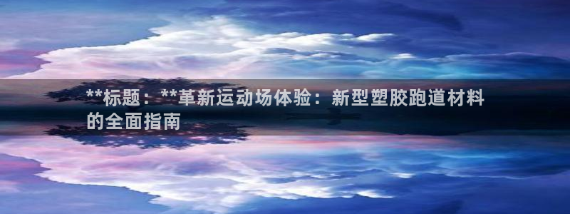 谈球吧属于哪个旗下的品牌：**标题：**革新运动场体验：新型塑胶跑道材料
的全面指南