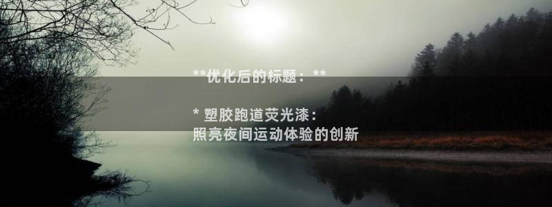 谈球吧的聊天软件叫什么名字：**优化后的标题：**

* 塑胶跑道荧光漆：
照亮夜间运动体验的创新