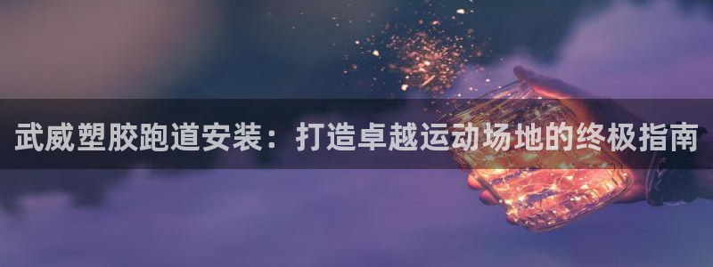 谈球吧电子：武威塑胶跑道安装：打造卓越运动场地的终极指南