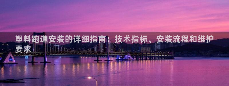 谈球吧是黑台子吗：塑料跑道安装的详细指南：技术指标、安装流程和维护
要求