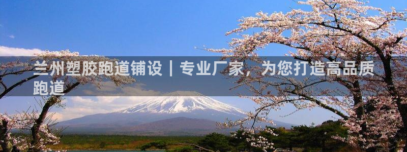 谈球吧官网在线入口手机版免费下载：兰州塑胶跑道铺设｜专业厂家，为您打造高品质
跑道