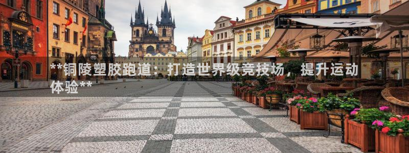 谈球吧下载：**铜陵塑胶跑道：打造世界级竞技场，提升运动
体验**