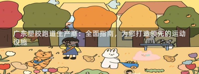 谈球吧app在哪里下载：广东塑胶跑道生产商：全面指南，为您打造领先的运动
设施