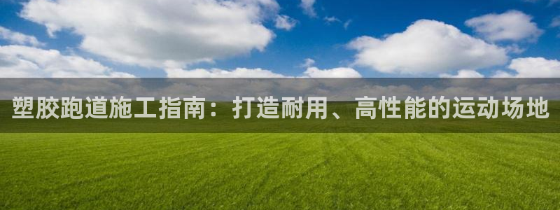 谈球吧体育赛事：塑胶跑道施工指南：打造耐用、高性能的运动场地
