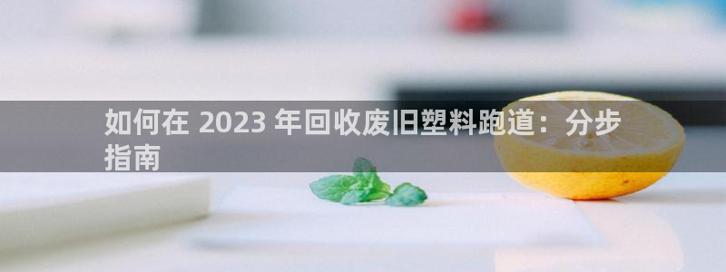 谈球吧体育综合台：如何在 2023 年回收废旧塑料跑