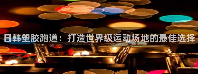 谈球吧app下载ios：日韩塑胶跑道：打造世界级运动场地的最佳选择
