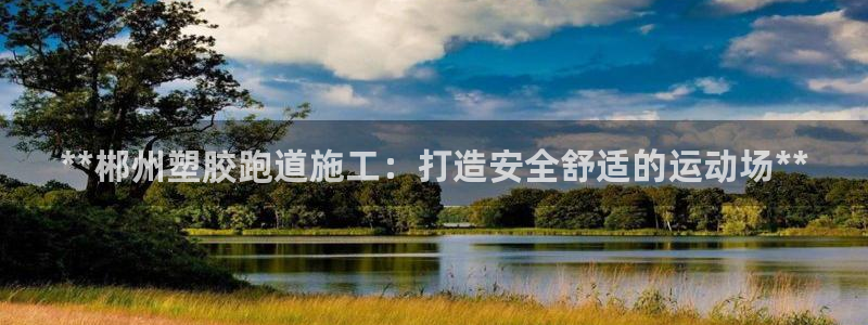 谈球吧是黑台子吗知乎全文：**郴州塑胶跑道施工：打造安全舒适的运动场**