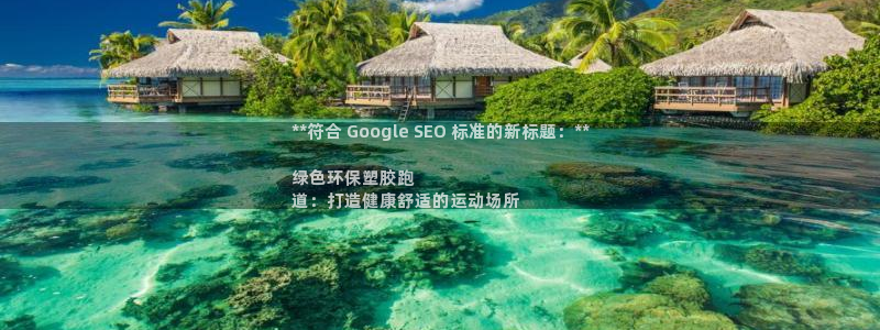 谈球吧靠谱吗：**符合 Google SEO 标准的新标题：**

绿色环保塑胶跑
道：打造健康舒适的运动场所