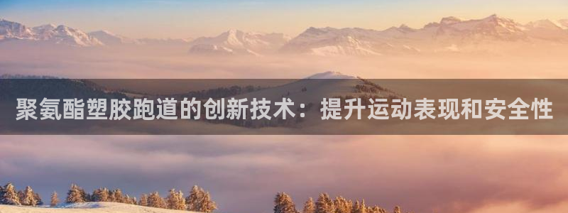 谈球吧红包码：聚氨酯塑胶跑道的创新技术：提升运动表现和安全性