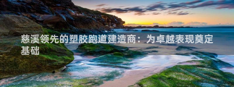 谈球吧是黑台子吗知乎：慈溪领先的塑胶跑道建造商：为卓越表现奠定
基础