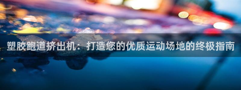 谈球吧电子app：塑胶跑道挤出机：打造您的优质运动场地的终极指南