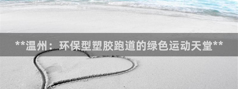 谈球吧官网首页：**温州：环保型塑胶跑道的绿色运动天堂**