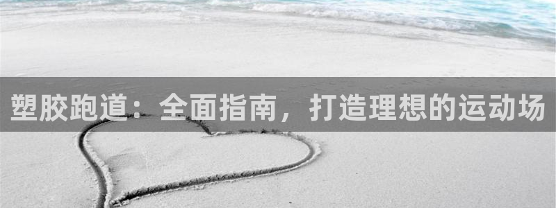 谈球吧网站：塑胶跑道：全面指南，打造理想的运动场