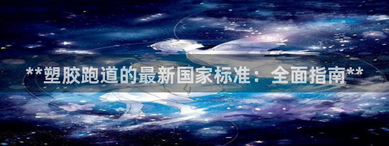 谈球吧体育app下载：**塑胶跑道的最新国家标准：全面指南**