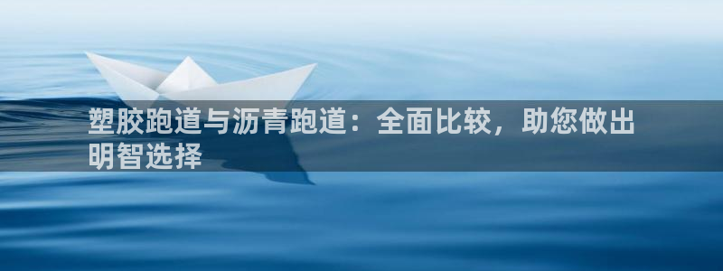 谈球吧黑款不：塑胶跑道与沥青跑道：全面比较，助您做出
明智选择