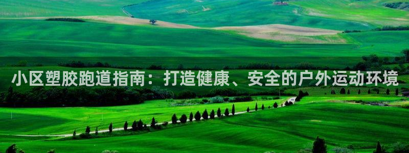 谈球吧体育app下载中心官网手机版：小区塑胶跑道指南：打造健康、安全的户外运动环境
