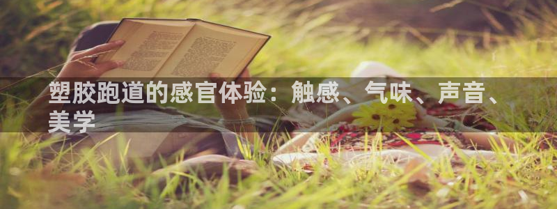 谈球吧论坛：塑胶跑道的感官体验：触感、气味、声音、
美学