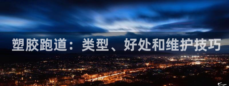 谈球吧官网入口： 塑胶跑道：类型、好处和维护技巧