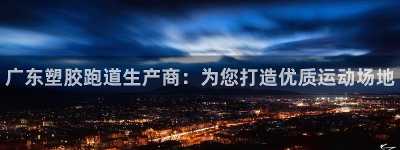 谈球吧可靠吗：广东塑胶跑道生产商：为您打造优质运动场地