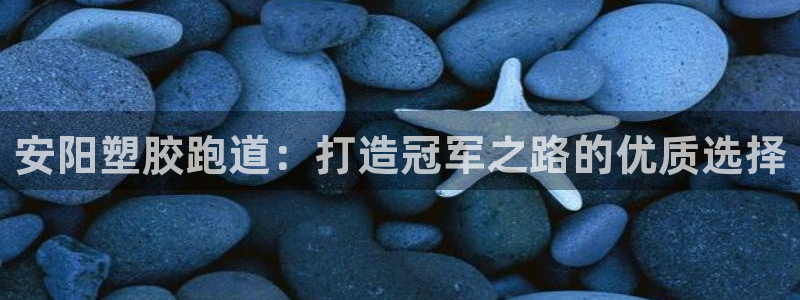 谈球吧是黑台子吗是真的吗：安阳塑胶跑道：打造冠军之路的优质选择