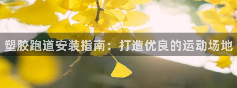 谈球吧平台正规吗可信吗知乎：塑胶跑道安装指南：打造优良的运动场地