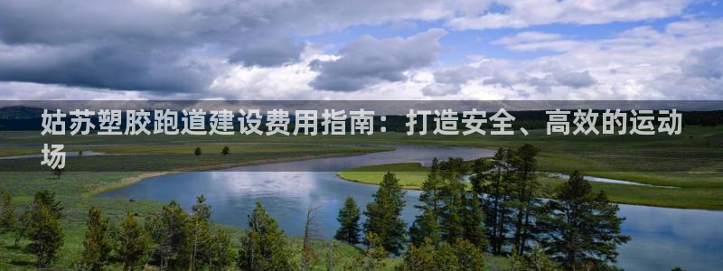 谈球吧官网提款不了：姑苏塑胶跑道建设费用指南：打造安全、高效的运动
场