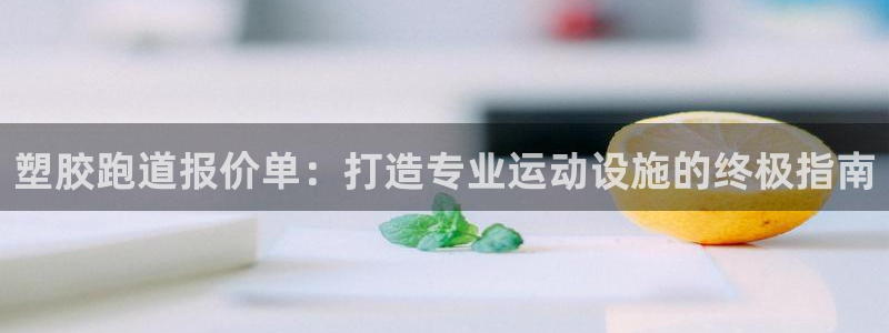 谈球吧体育app下载中心：塑胶跑道报价单：打造专业运动设施的终极指南