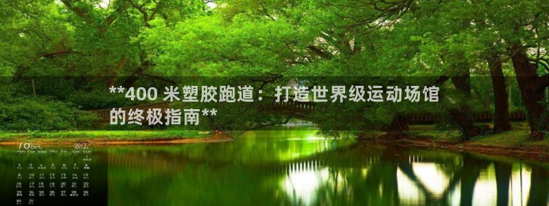 谈球吧怎么样?：**400 米塑胶跑道：打造世界级运动场馆
的终极指南**