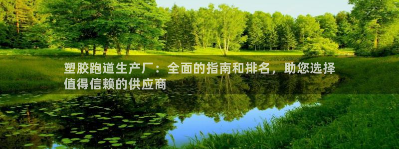 谈球吧全站app下载手机版：塑胶跑道生产厂：全面的指