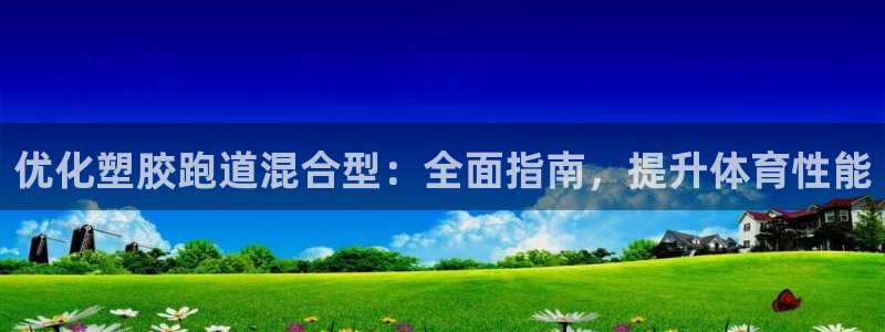 谈球吧app体育下载：优化塑胶跑道混合型：全面指南，提升体育性能