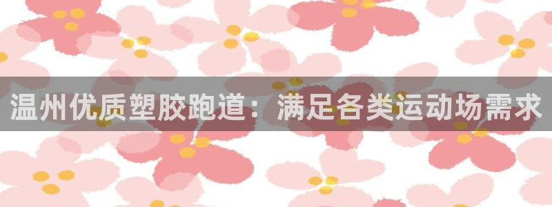 谈球吧APP：温州优质塑胶跑道：满足各类运动场需求