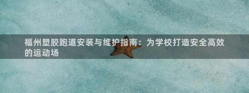 谈球吧体育ios下载：福州塑胶跑道安装与维护指南：为学校打造安全高效
的运动场