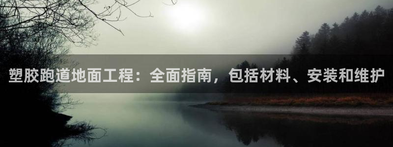 谈球吧是黑台子吗知乎：塑胶跑道地面工程：全面指南，包括材料、安装和维护