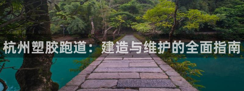 谈球吧app赛事分析：杭州塑胶跑道：建造与维护的全面指南