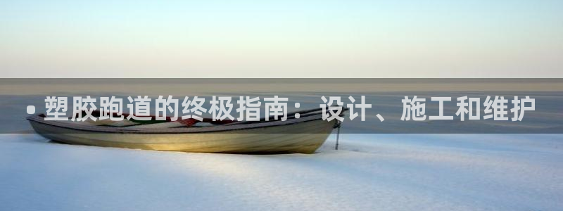 谈球吧app下载安装：• 塑胶跑道的终极指南：设计、施工和维护