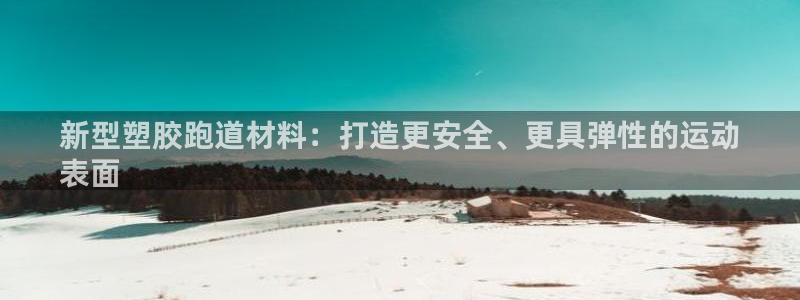 谈球吧体育app登陆不了：新型塑胶跑道材料：打造更安全、更具弹性的运动
表面