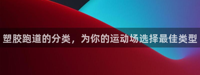 谈球吧娱乐app下载官网苹果手机：塑胶跑道的分类，为你的运动场选择最佳类型