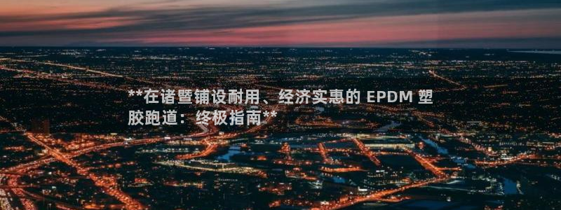 谈球吧与普通平台对比：**在诸暨铺设耐用、经济实惠的 EPDM 塑
胶跑道：终极指南**