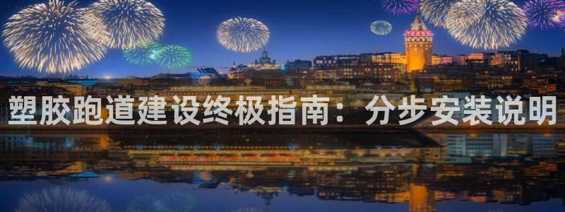 谈球吧体育app下载中心官方网站：塑胶跑道建设终极指