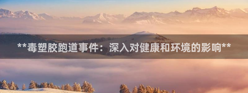 谈球吧是黑台子吗知乎小说：**毒塑胶跑道事件：深入对
