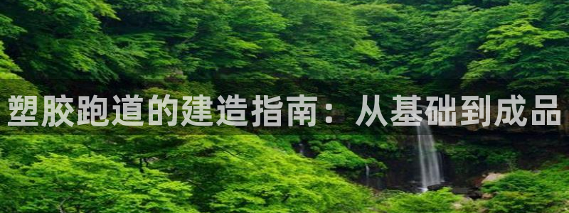 谈球吧app赛事分析报告怎么做：塑胶跑道的建造指南：从基础到成品