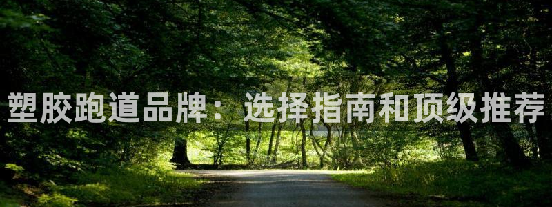 谈球吧体育app下载官网手机版苹果：塑胶跑道品牌：选择指南和顶级推荐