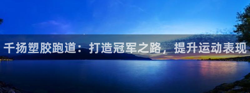 谈球吧言网入口：千扬塑胶跑道：打造冠军之路，提升运动