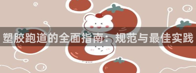 谈球吧的聊天软件：塑胶跑道的全面指南：规范与最佳实践