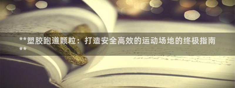 谈球吧体育官网入口：**塑胶跑道颗粒：打造安全高效的运动场地的终极指南
**