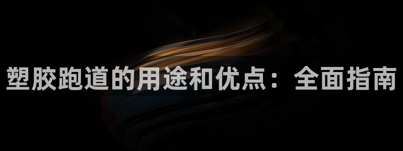 谈球吧体育app下载官网：塑胶跑道的用途和优点：全面指南